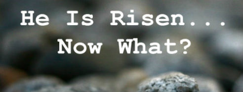 He is Risen . . . Now What?